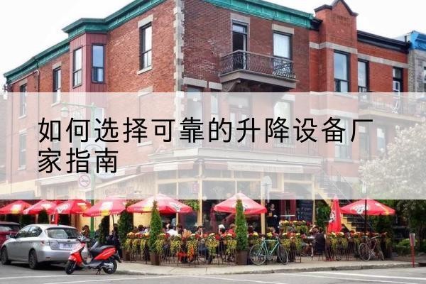翁牛特旗电动升降机厂家-如何选择可靠的升降设备厂家指南