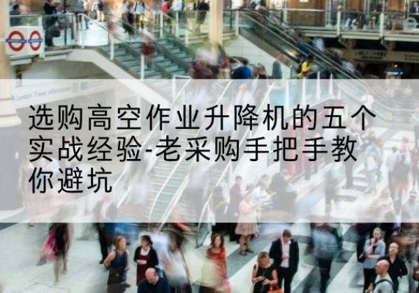 翁牛特旗高空作业升降机厂家-选购高空作业升降机的五个实战经验-老采购手把手教你避坑