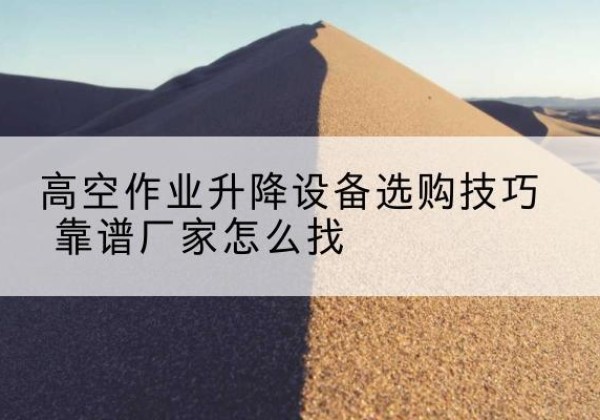 翁牛特旗电动升降平台厂家推荐-高空作业升降设备选购技巧 靠谱厂家怎么找